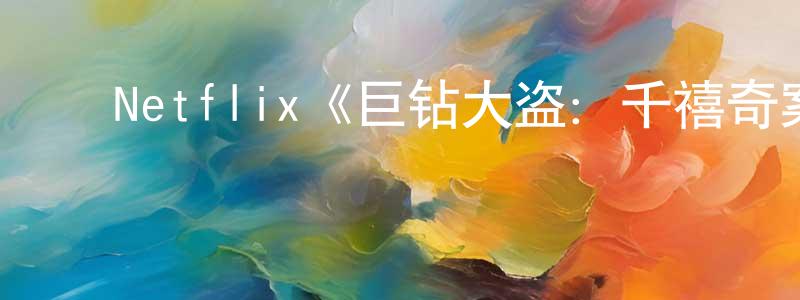 崔建安的动漫综艺大全,Netflix《巨钻大盗:千禧奇案解密第一季》迅雷下载/在线观看/百度云-选秀/综艺-美剧天堂